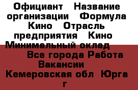 Официант › Название организации ­ Формула Кино › Отрасль предприятия ­ Кино › Минимальный оклад ­ 20 000 - Все города Работа » Вакансии   . Кемеровская обл.,Юрга г.